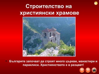 Строителство на  християнски храмове Българите започват да строят много църкви, манастири и параклиси. Християнството е в разцвет! 