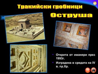 Открита от иманяри през 1993г. Изградена в средата на IV в. пр.Хр. Тракийски гробници Оструша 