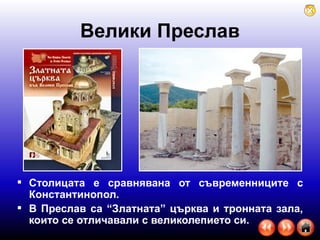 Велики Преслав Столицата е сравнявана от съвременниците с Константинопол.  В Преслав са “Златната” църква и тронната зала, които се отличавали с великолепието си.  