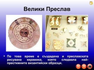 Велики Преслав По това време е създадена и преславската рисувана керамика, която следвала най-престижните византийски образци. 