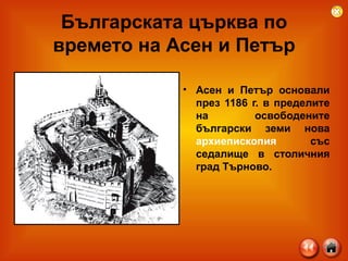 Българската църква по времето на Асен и Петър Асен и Петър основали през 1186 г. в пределите на освободените български земи нова  архиепископия  със седалище в столичния град Търново.  