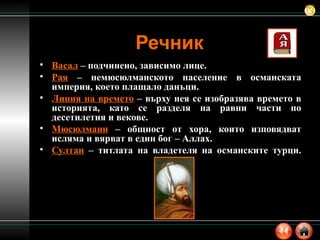 Речник Васал  – подчинено, зависимо лице. Рая  – немюсюлманското население в османската империя, което плащало данъци. Линия на времето  – върху нея се изобразява времето в историята, като се разделя на равни части по десетилетия и векове. Мюсюлмани  – общност от хора, които изповядват исляма и вярват в един бог – Аллах. Султан  – титлата на владетеля на османските турци. 