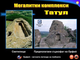 Светилище Предполагаем съркофаг на Орфей Мегалитни комплекси Татул Орфей – вечната легенда за любовта 