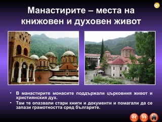 Манастирите – места на книжовен и духовен живот В манастирите монасите поддържали църковния живот и християнския дух. Там те опазвали стари книги и документи и помагали да се запази грамотността сред българите. 