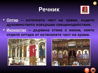 Речник Олтар  – източната част на храма, където духовенството извършва свещенодействия. Иконостас   – дървена стена с икони, която отделя олтара от останалата част на храма. 