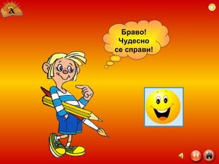 Браво! Чудесно се справи! 