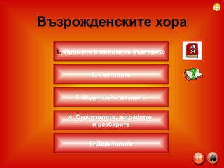 Възрожденските хора 2. Учителите 3. Издателите на книги Промени в живота на българите 4. Строителите, зографите  и резбарите 5. Дарителите 