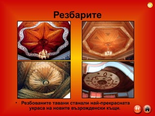 Резбарите Резбованите тавани станали най-прекрасната украса на новите възрожденски къщи.  