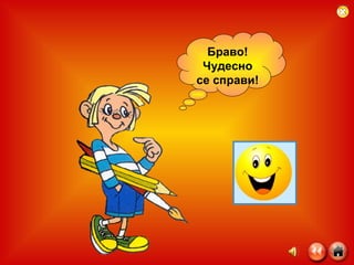 Браво! Чудесно се справи! 