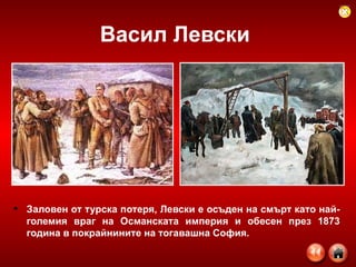 Васил Левски   Заловен от турска потеря, Левски е осъден на смърт като най-големия враг на Османската империя и обесен през 1873 година в покрайнините на тогавашна София.  