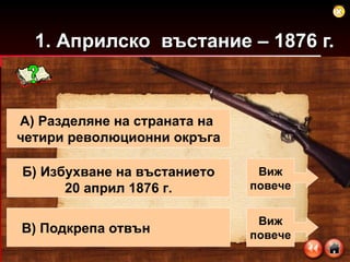 1. Априлско  въстание – 1876 г. А) Разделяне на страната на  четири революционни окръга Б) Избухване на въстанието  20 април 1876 г. В) Подкрепа отвън Виж повече Виж повече 