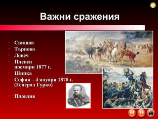 Важни сражения Свищов Търново Ловеч Плевен  ноември 1877 г. Шипка София – 4 януари 1878 г.  (Генерал Гурко) Пловдив 