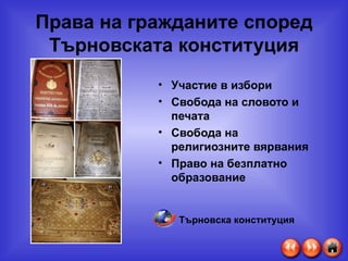 Права на гражданите според Търновската конституция Участие в избори Свобода на словото и печата Свобода на религиозните вярвания Право на безплатно образование Търновска конституция 