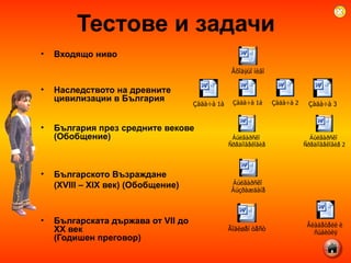 Тестове и задачи Входящо ниво Наследството на древните цивилизации в България България през средните векове (Обобщение) Българското Възраждане  ( XVIII – XIX  век) (Обобщение) Българската държава от  VII  до  XX  век   (Годишен преговор) 