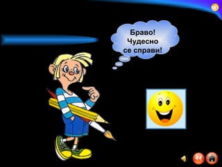 Браво! Чудесно се справи! 