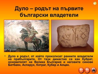 Дуло – родът на първите български владетели Дуло е родът, от който произлизат ранните владетели на прабългарите. От тази династия са хан Кубрат, основателят на Велика България и неговите синове Батбаян, Аспарух, Котраг, Кубер и Алцек. 