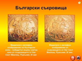 Български съкровища Медалион с релефно изображение на български войн - победител върху златна кана от съкровището от Наг Сент Миклош, Румъния.  IX  век  Медалион с релефно изображение от съкровището от Наг Сент Миклош, Румъния.  IX  век.  
