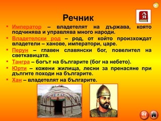 Речник Император  – владетелят на държава, която подчинява и управлява много народи. Владетелски род  – род, от който произхождат владетели – ханове, императори, царе. Перун  – главен славянски бог, повелител на светкавицата. Тангра  – богът на българите (бог на небето).  Юрти  – кожени жилища, лесни за пренасяне при дългите походи на българите. Хан  – владетелят на българите. 