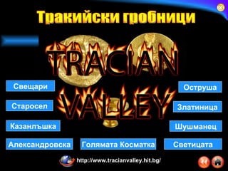 Казанлъшка Александровска Свещари Старосел Златиница Оструша Шушманец Голямата Косматка Светицата Тракийски гробници http://www.tracianvalley.hit.bg/ 
