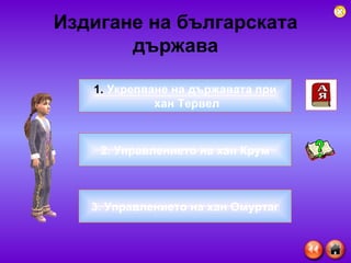 Издигане на българската държава Укрепване на държавата при хан Тервел 2. Управлението на хан Крум 3. Управлението на хан Омуртаг 