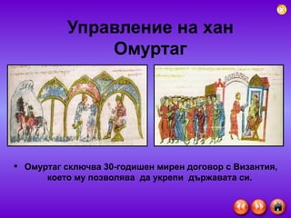 Управление на хан Омуртаг Омуртаг сключва 30-годишен мирен договор с Византия, което му позволява  да укрепи  държавата си.  