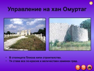 Управление на хан Омуртаг В столицата Плиска кипи строителство. Тя става все по-красив и величествен каменен град. 