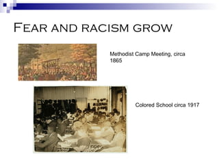 Fear and racism grow Methodist Camp Meeting, circa 1865 Colored School circa 1917 