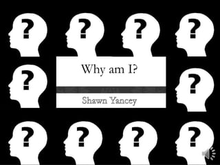 Why am I? Shawn Yancey  