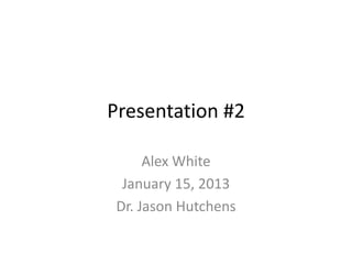 Presentation #2

     Alex White
 January 15, 2013
Dr. Jason Hutchens
 