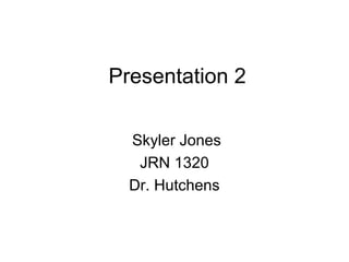 Presentation 2

  Skyler Jones
   JRN 1320
  Dr. Hutchens
 