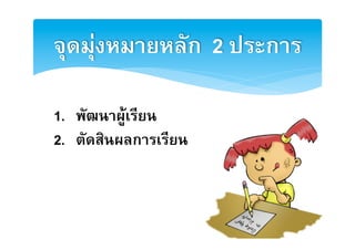 จุดมุงหมายหลัก 2 ประการ2

1. พัฒนาผูเรียน2
2. ตัดสินผลการเรียน2
 
