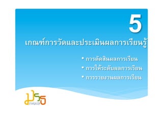 52
เกณฑการวัดและประ๶มิȨลการเรียนรู2
                • การตัดสินผลการเรียน2
                • การใหระดับผลการเรียน2
                • การรายงานผลการเรียน2
 