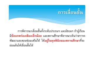 การเลื่อȨั้น2

      [การพิจารณาเลื่อนชั้นทั้งระดับประถมฯ และมัธยมฯ ถาผูเรียนE
มขอบกพรองเพียงเล็กนอย และสถานศึกษาพิจารณาเห็นวาสาารถE
  ี
พัฒนาและสอนซอมเสริมได ใหอยูในดุลพินิจของสถานศึกษาที่จะE
ผอนผันใหเลื่อนชั้นไดE
 