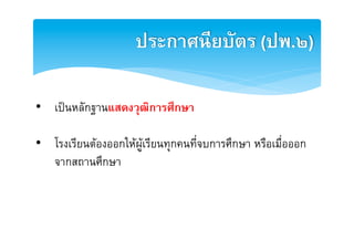 ประกาศนีียบัตร (ปพ.๒)2

•  เปนหลักฐานแสดงวุฒิการศึกษา2
E
•  โรงเรียนตองออกใหผูเรียนทุกคนที่จบการศึกษา หรือเมื่อออก
   จากสถานศึกษา E
 