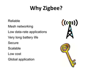 Why Zigbee?
Reliable
Mesh networking
Low data-rate applications
Very long battery life
Secure
Scalable
Low cost
Global application
 