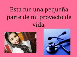 Esta fue una pequeña
parte de mi proyecto de
          vida.
 