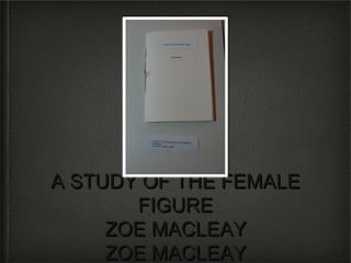 A STUDY OF THE FEMALE
       FIGURE
     ZOE MACLEAY
     ZOE MACLEAY
 