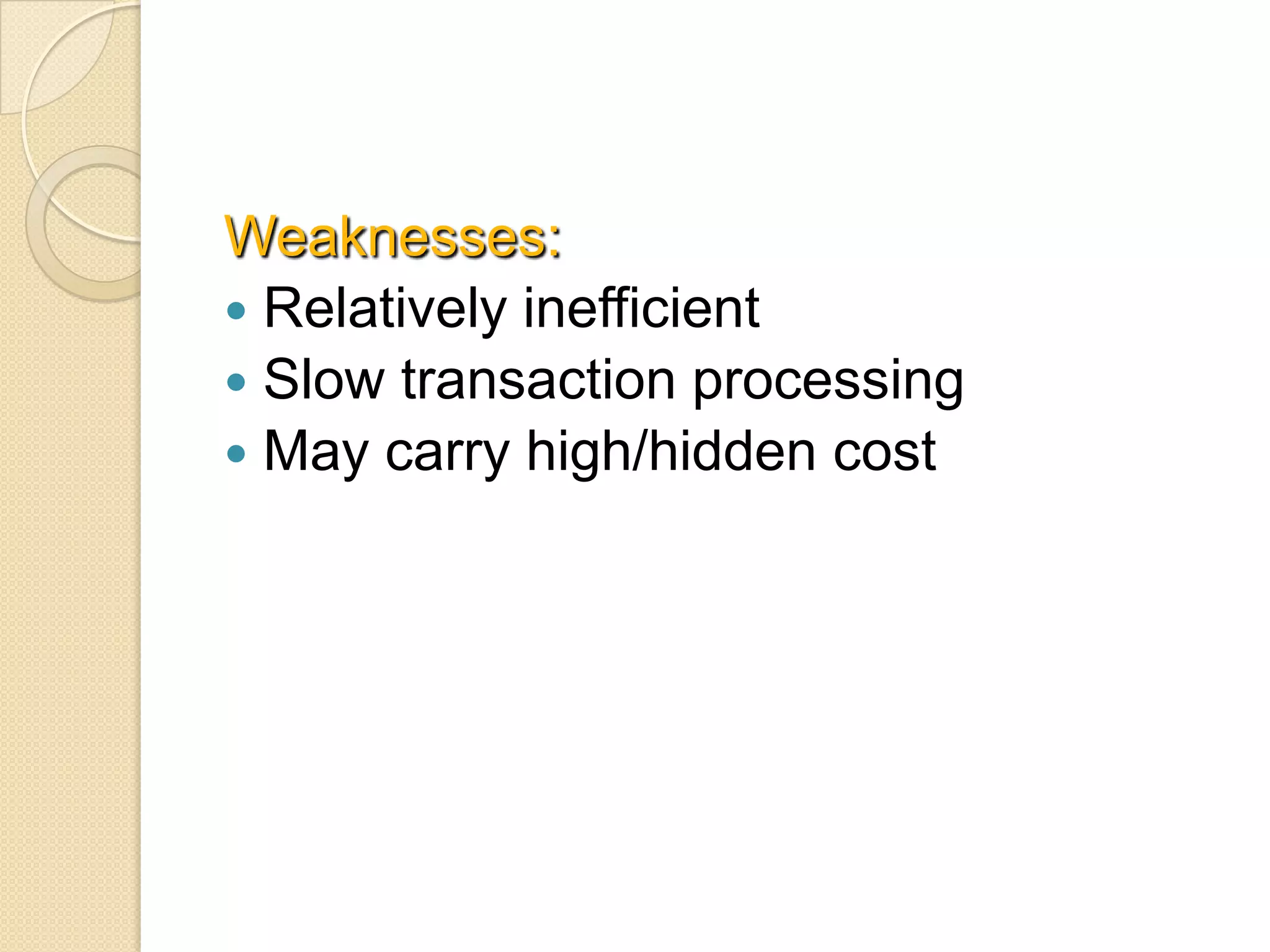 Weaknesses:
 Relatively inefficient
 Slow transaction processing
 May carry high/hidden cost
 