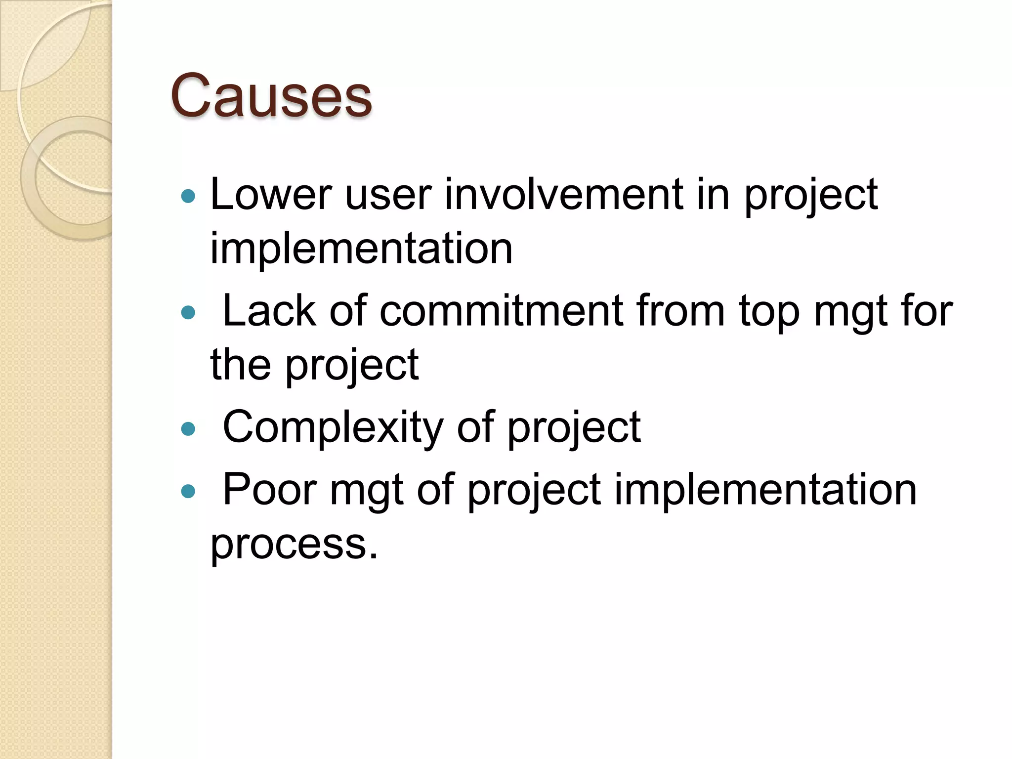 Causes
Lower user involvement in project
 implementation
 Lack of commitment from top mgt for
 the project
 Complexity of project
 Poor mgt of project implementation
 process.
 