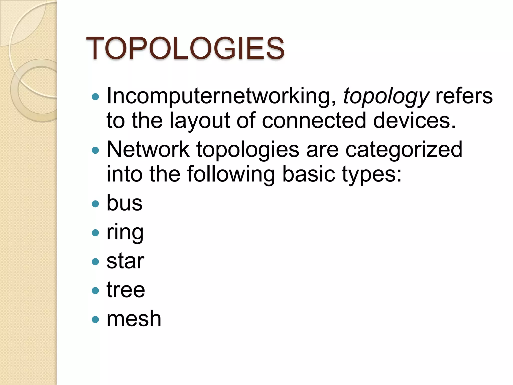 TOPOLOGIES
 Incomputernetworking, topology refers
  to the layout of connected devices.
 Network topologies are categorized
  into the following basic types:
 bus
 ring
 star
 tree
 mesh
 