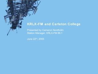 KRLX-FM and Carleton College
Presented by Cameron Nordholm
Station Manager, KRLX-FM 88.1

June 22nd, 2005
 