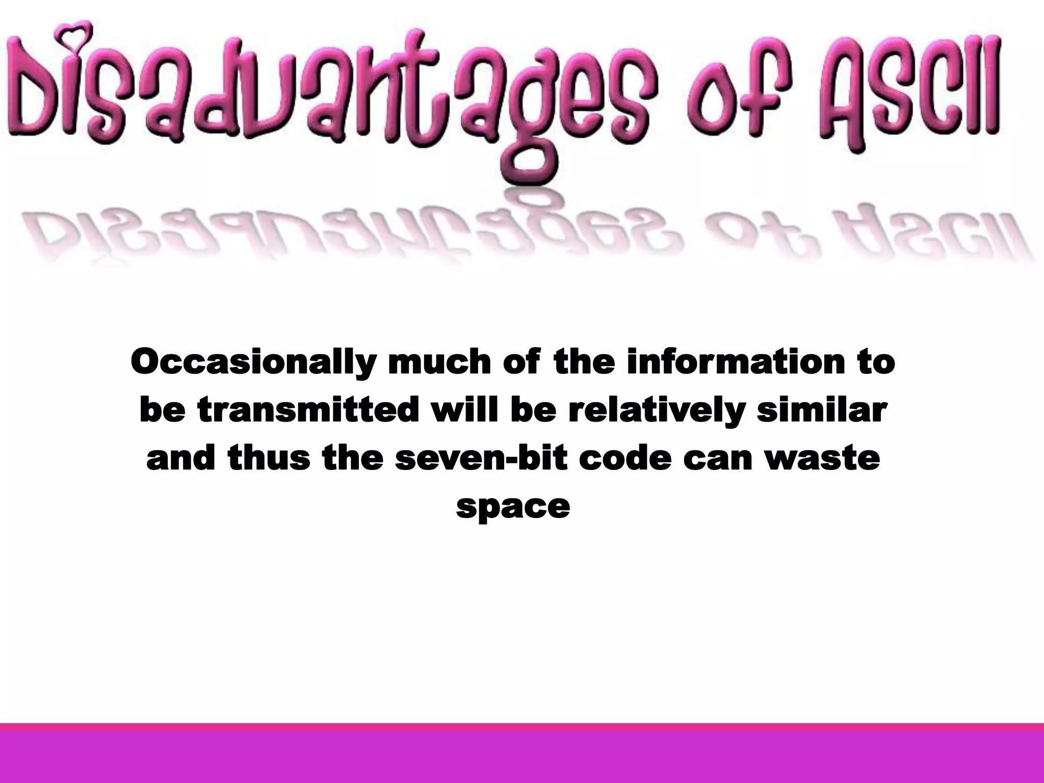 Occasionally much of the information to
be transmitted will be relatively similar
 and thus the seven-bit code can waste
                 space
 