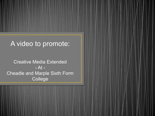 A video to promote:

  Creative Media Extended
            - At -
Cheadle and Marple Sixth Form
           College
 