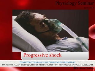 Physiology Seminar
12/01/2013
©Dr. Anwar Siddiqui
Progressive shock
 
