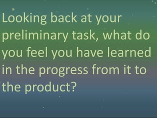 Looking back at your
preliminary task, what do
you feel you have learned
in the progress from it to
the product?
 