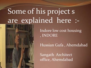 Some of his project s
are explained here :-
Indore low cost housing
, INDORE
Hussian Gufa , Ahemdabad
Sangath Architect
office, Ahemdabad
 