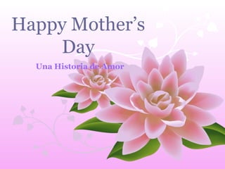 Happy Mother’s
Day
Una Historia de Amor
 