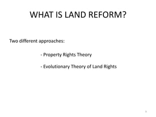 WHAT IS LAND REFORM?
Two different approaches:
- Property Rights Theory
- Evolutionary Theory of Land Rights
9
 