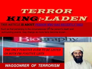 TERROR KING:-LADEN This article is about person who has recently died Such as that pertaining to the circumstances of the person's death and  surrounding events, may change as more facts become known… the only fugitive ever to be listed on both FBI fugitive lists. WAGGONRER  OF  TERRORISM 1 