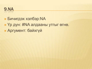 9.NA
 Бичигдэх хэлбэр:NA
 Үр дүн: #NA алдааны утгыг өгнө.
 Аргумент: байхгүй
 